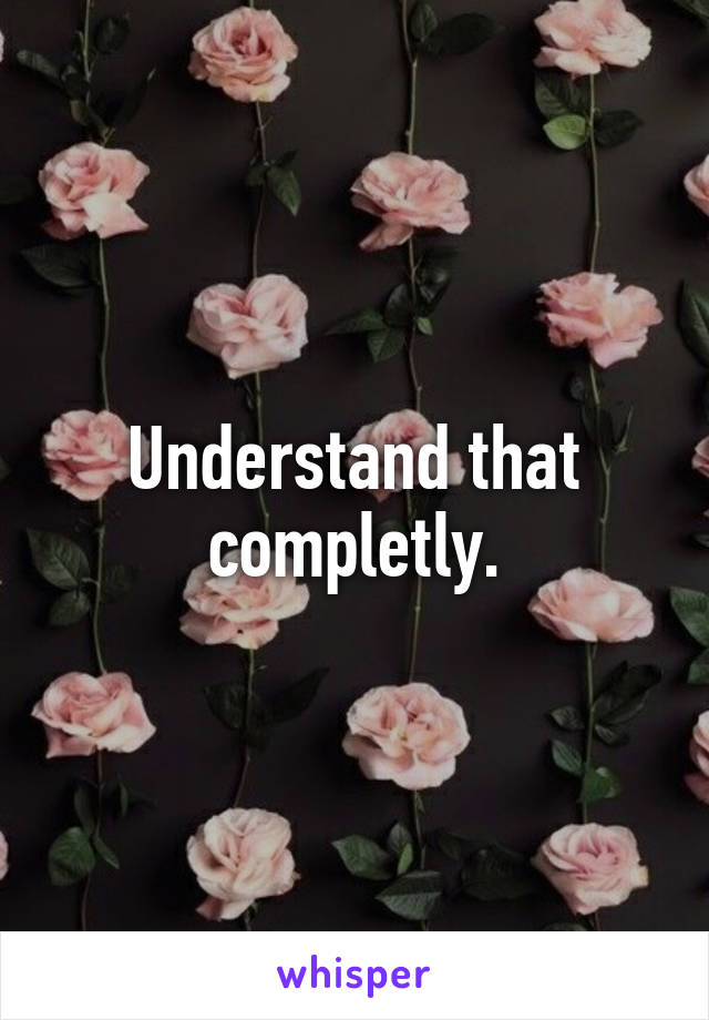 Understand that completly.
