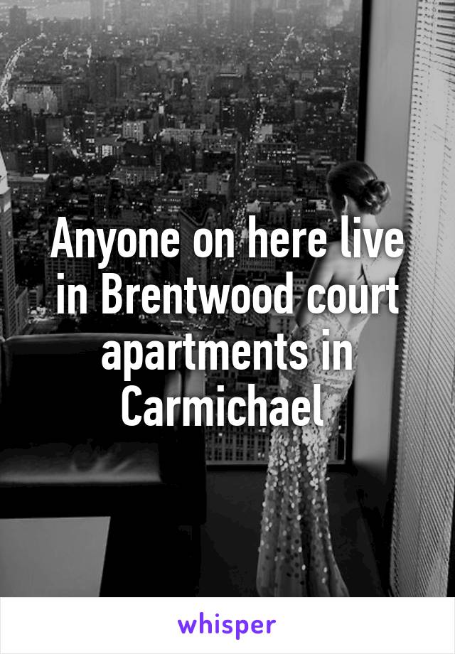 Anyone on here live in Brentwood court apartments in Carmichael 