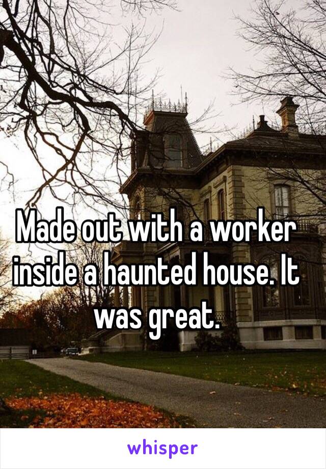 Made out with a worker inside a haunted house. It was great.