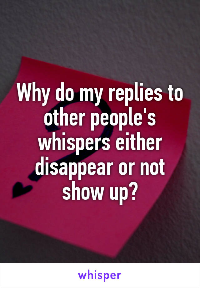 Why do my replies to other people's whispers either disappear or not show up?