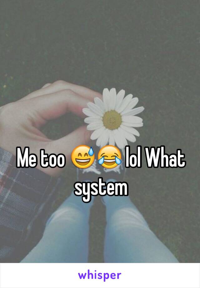 Me too 😅😂 lol What system 