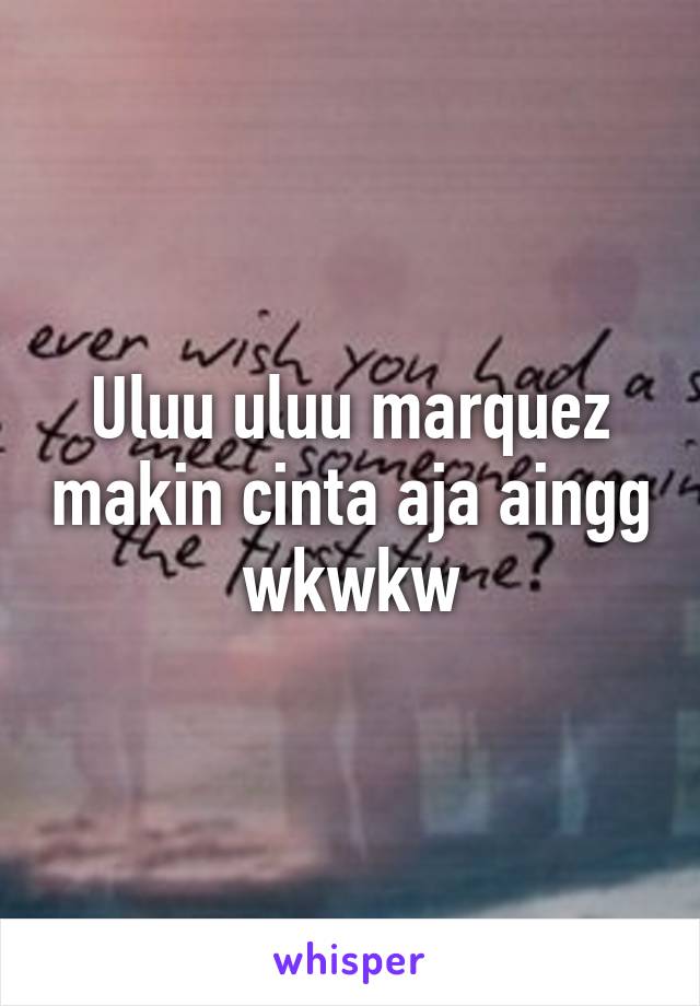 Uluu uluu marquez makin cinta aja aingg wkwkw