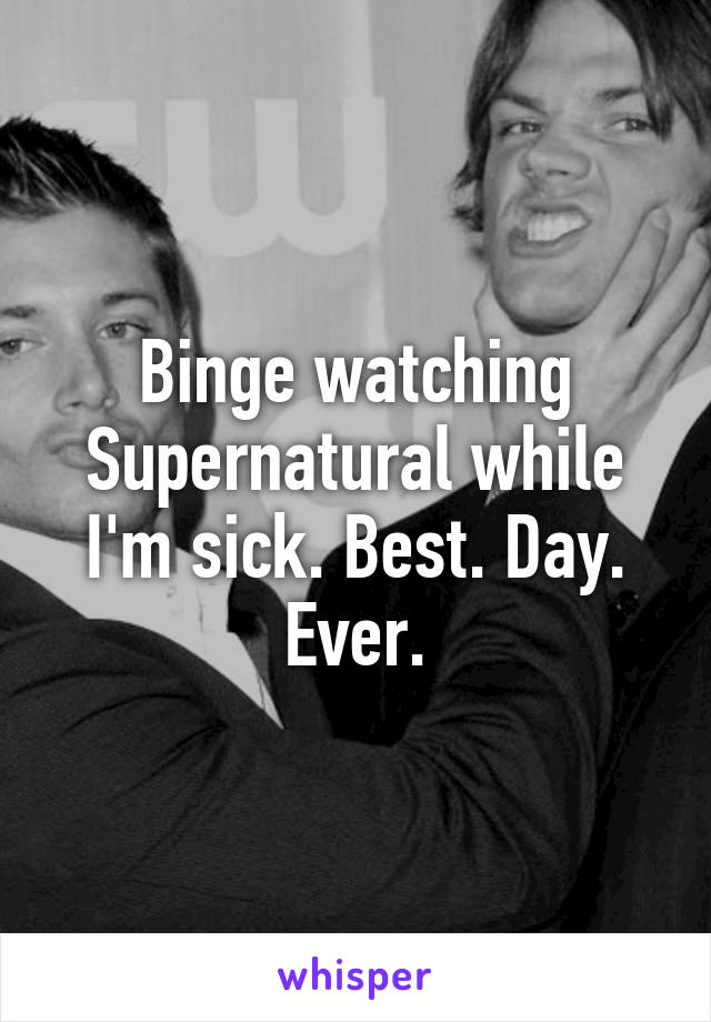 Binge watching Supernatural while I'm sick. Best. Day. Ever.