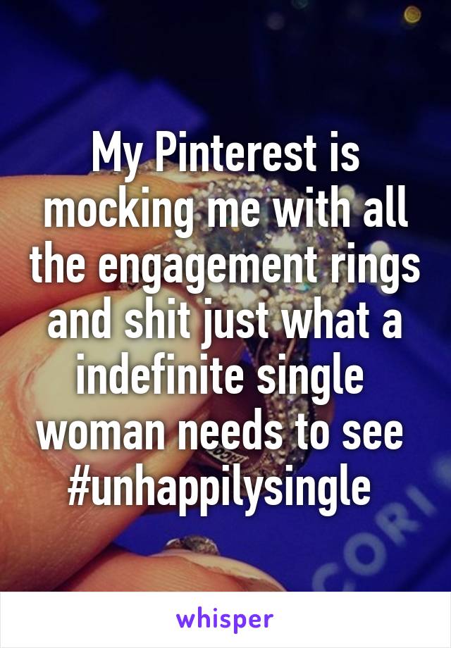 My Pinterest is mocking me with all the engagement rings and shit just what a indefinite single  woman needs to see  #unhappilysingle 