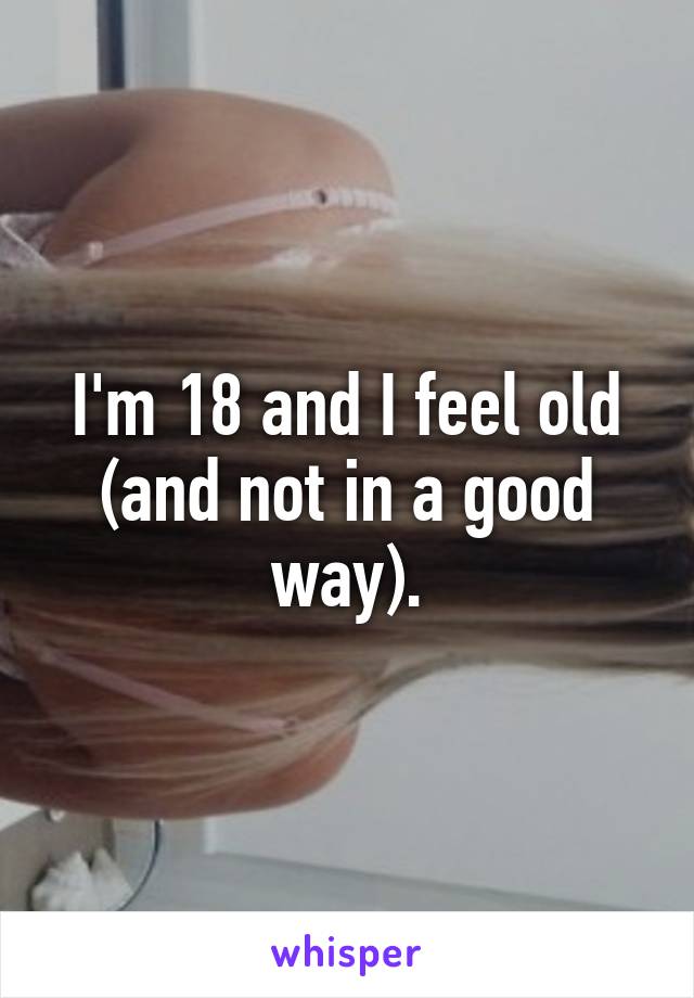 I'm 18 and I feel old (and not in a good way).