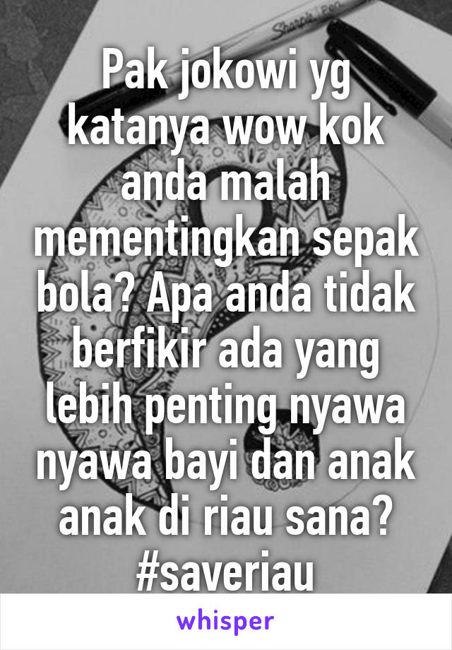 Pak jokowi yg katanya wow kok anda malah mementingkan sepak bola? Apa anda tidak berfikir ada yang lebih penting nyawa nyawa bayi dan anak anak di riau sana? #saveriau