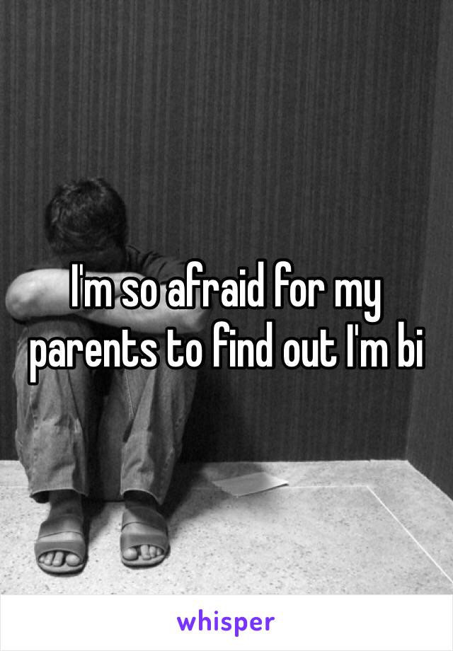I'm so afraid for my parents to find out I'm bi