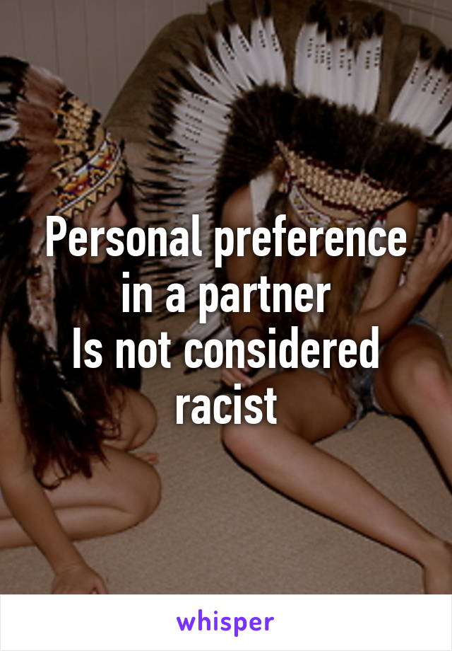 Personal preference in a partner
Is not considered racist