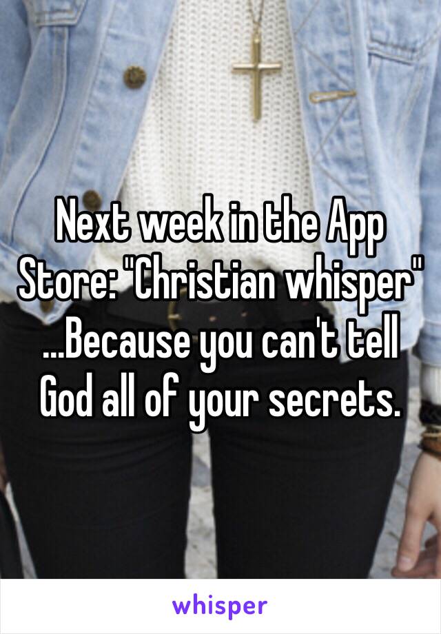 Next week in the App Store: "Christian whisper" 
...Because you can't tell  God all of your secrets. 