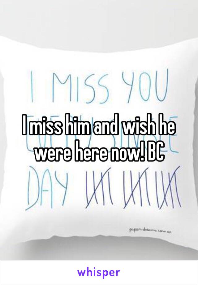I miss him and wish he were here now! BC