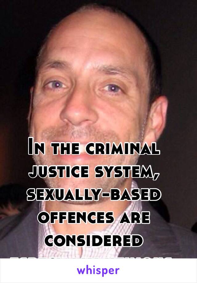 In the criminal justice system, sexually-based offences are considered especially heinous. 