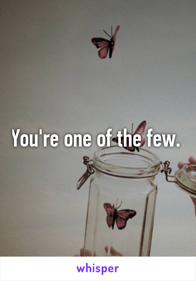 You're one of the few. 