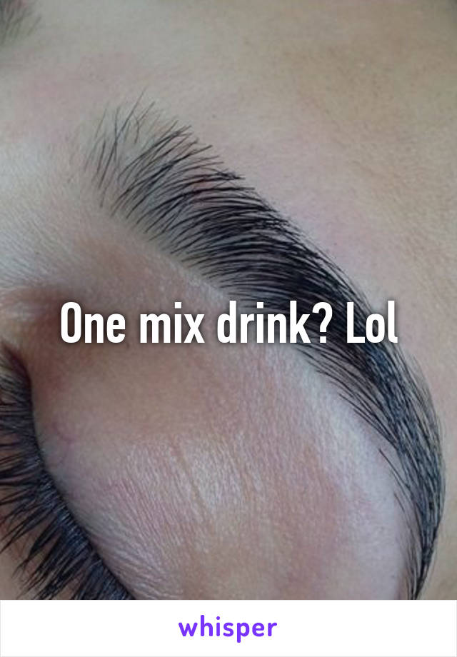 One mix drink? Lol