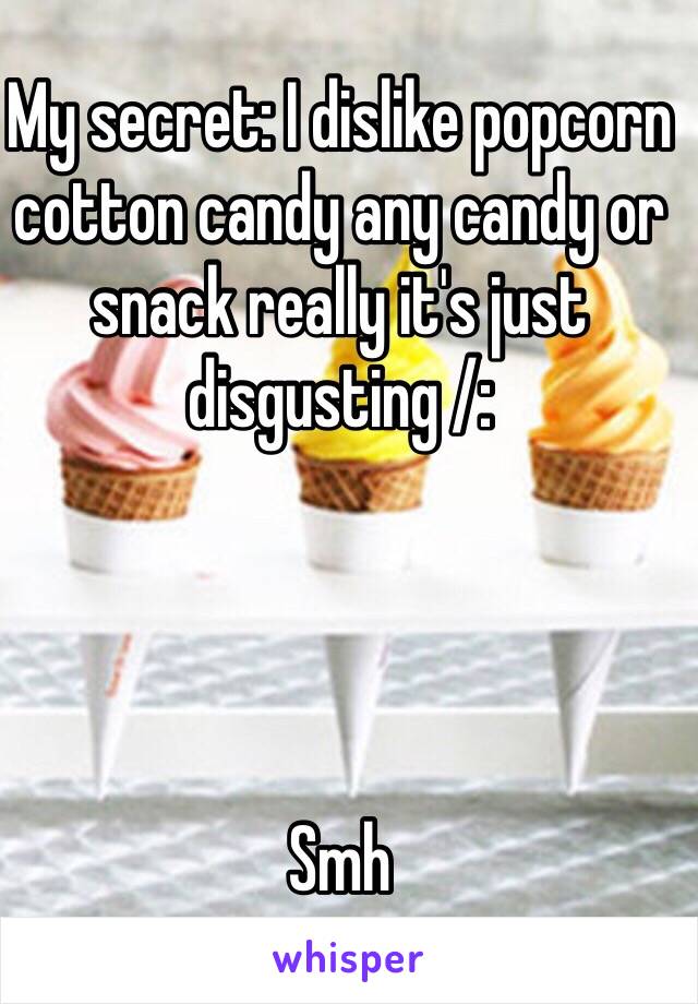 My secret: I dislike popcorn cotton candy any candy or snack really it's just disgusting /:




Smh 