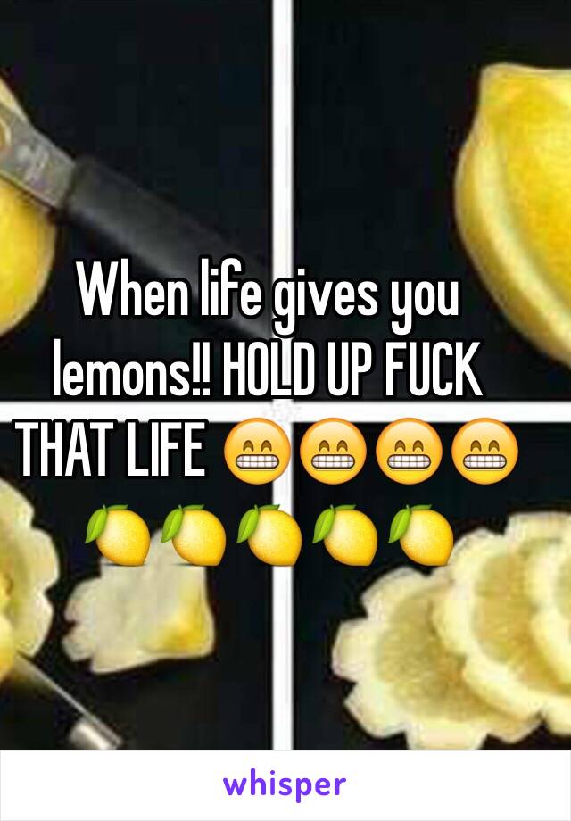 When life gives you lemons!! HOLD UP FUCK THAT LIFE 😁😁😁😁🍋🍋🍋🍋🍋