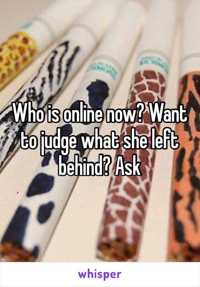 Who is online now? Want to judge what she left behind? Ask