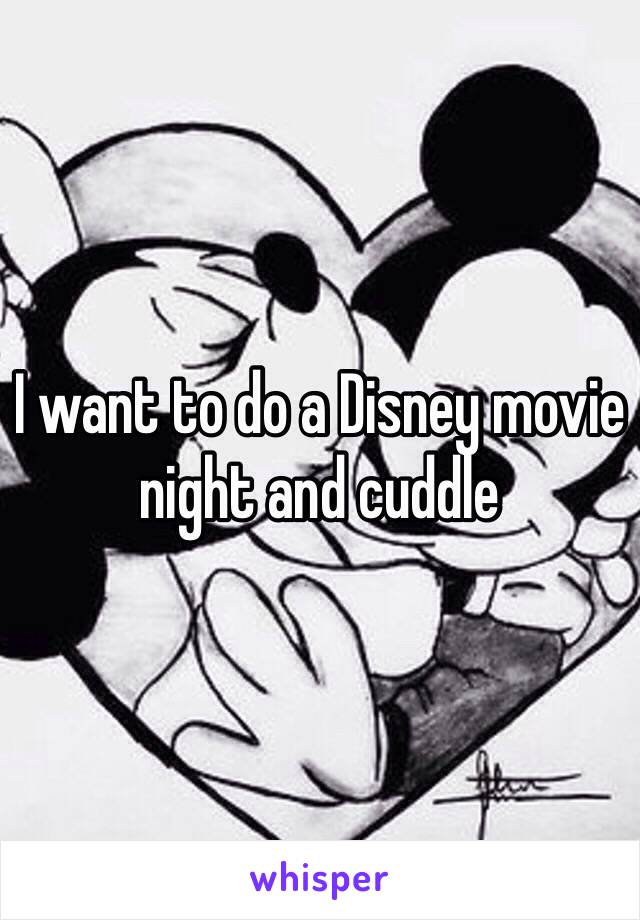 I want to do a Disney movie night and cuddle 