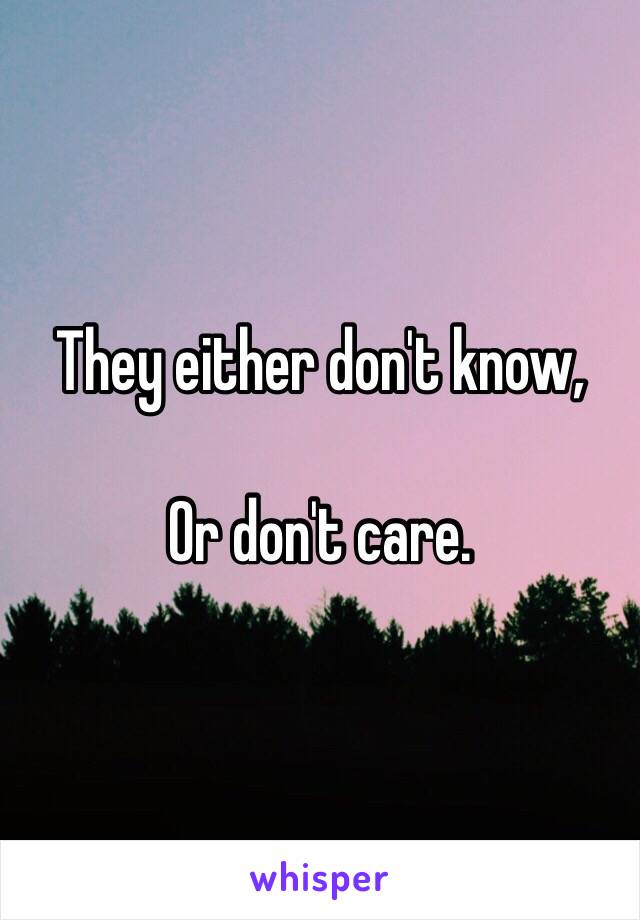 They either don't know,

Or don't care. 