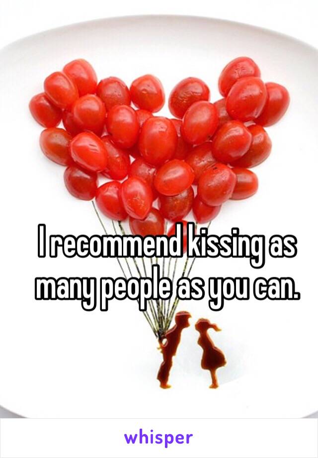 I recommend kissing as many people as you can. 