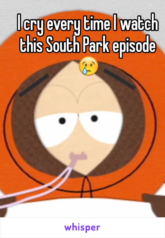 I cry every time I watch this South Park episode 😢