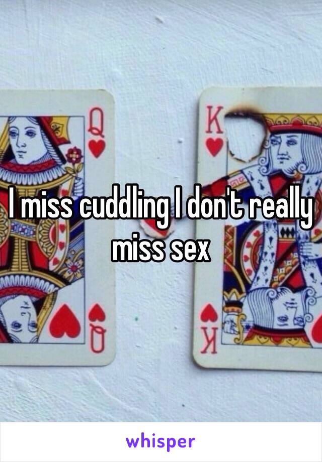 I miss cuddling I don't really miss sex