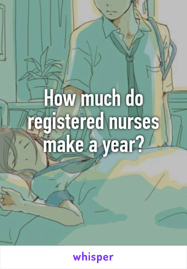 How much do registered nurses make a year?
