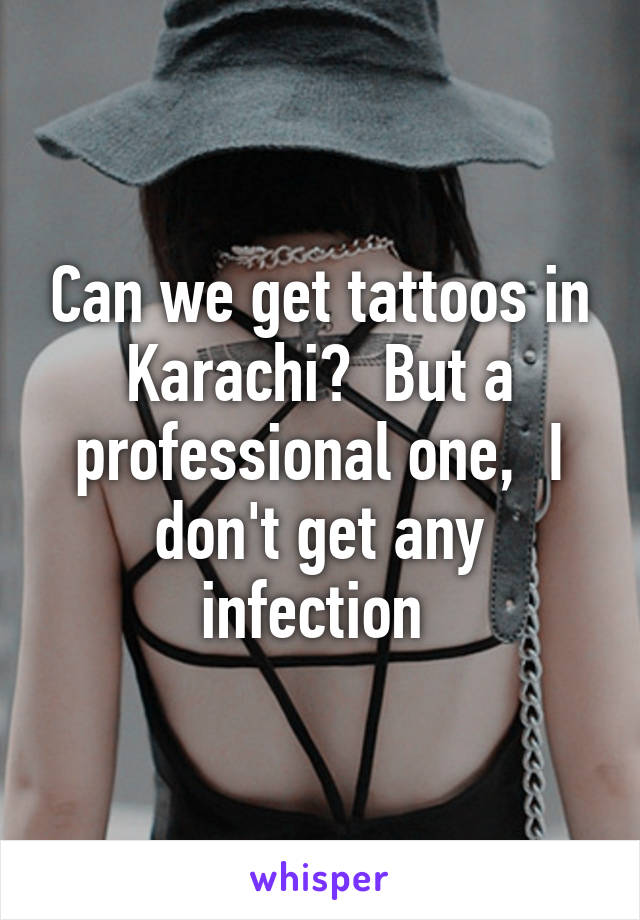 Can we get tattoos in Karachi?  But a professional one,  I don't get any infection 