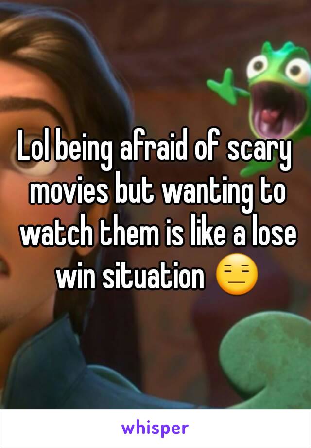 Lol being afraid of scary movies but wanting to watch them is like a lose win situation 😑