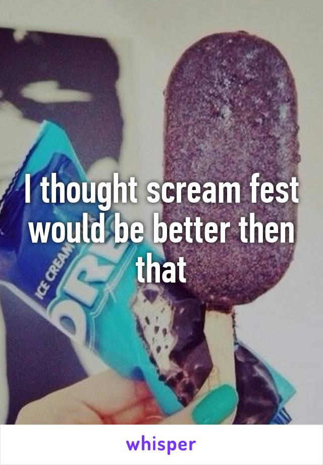 I thought scream fest would be better then that