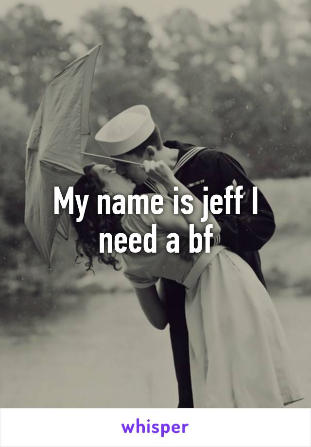 My name is jeff I need a bf