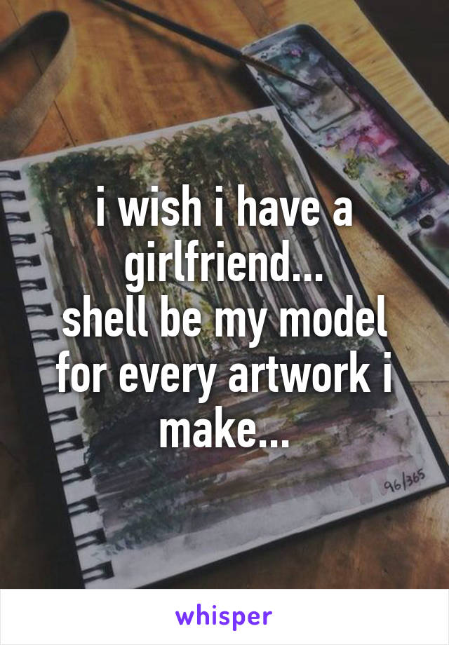 i wish i have a girlfriend...
shell be my model for every artwork i make...