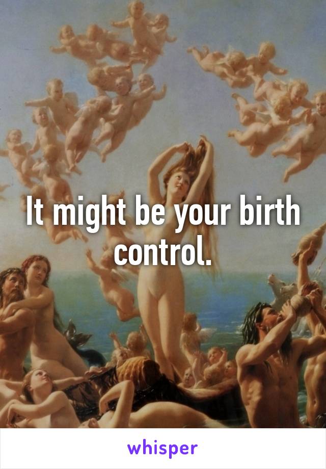 It might be your birth control.