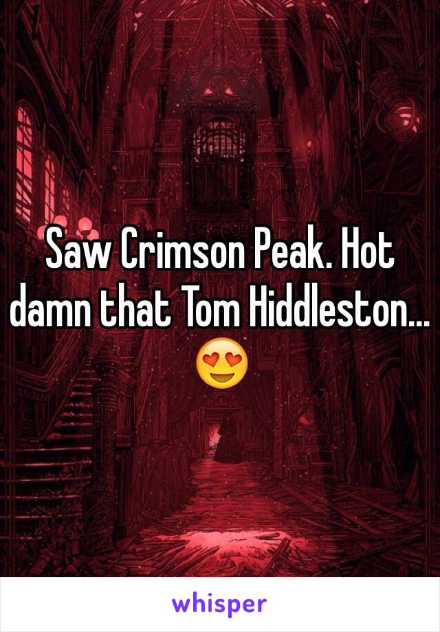 Saw Crimson Peak. Hot damn that Tom Hiddleston... 😍