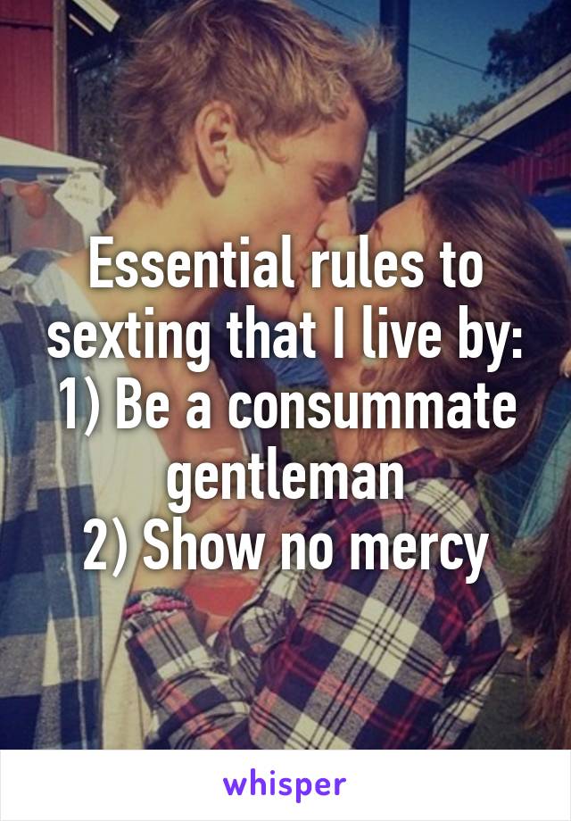 Essential rules to sexting that I live by:
1) Be a consummate gentleman
2) Show no mercy