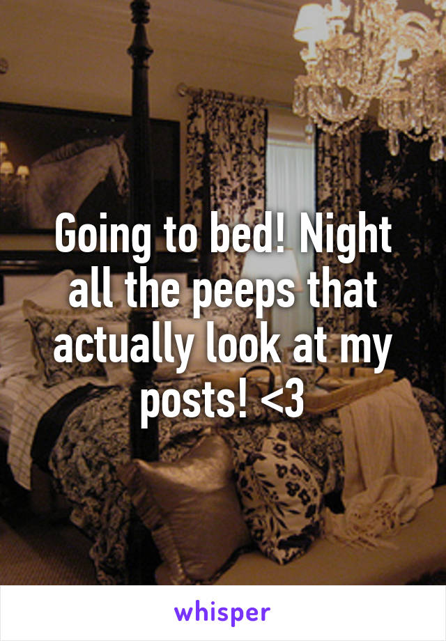 Going to bed! Night all the peeps that actually look at my posts! <3