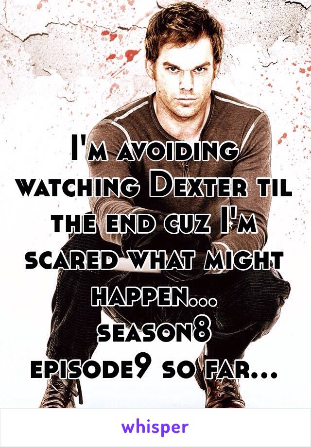 I'm avoiding watching Dexter til the end cuz I'm scared what might happen...
season8
episode9 so far...