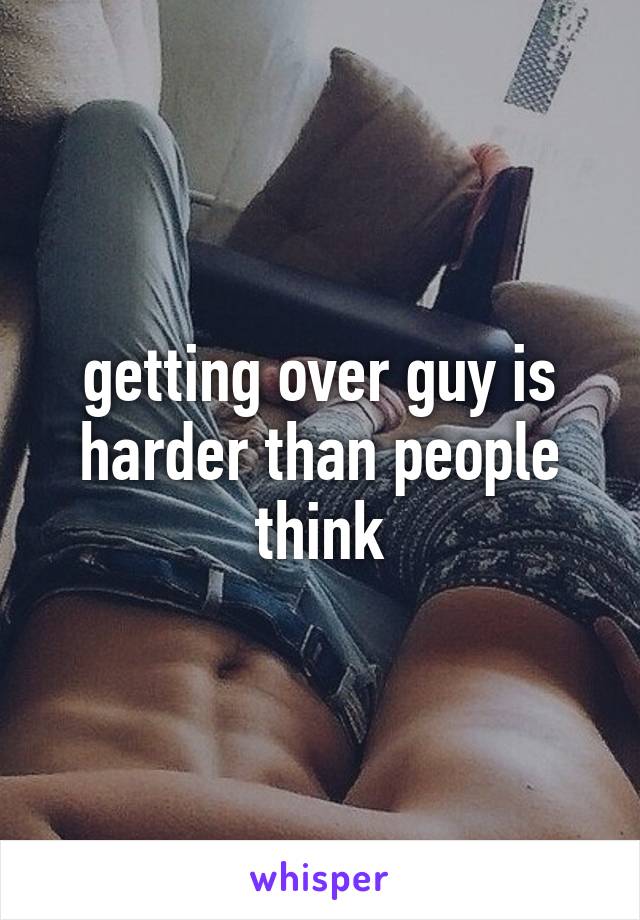 getting over guy is harder than people think