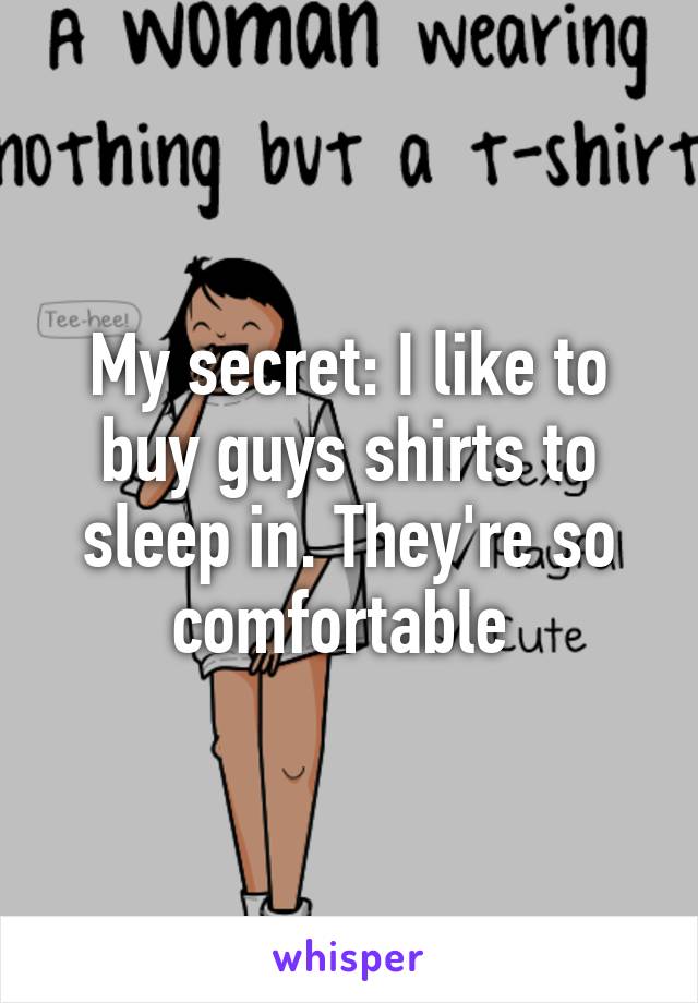 My secret: I like to buy guys shirts to sleep in. They're so comfortable 