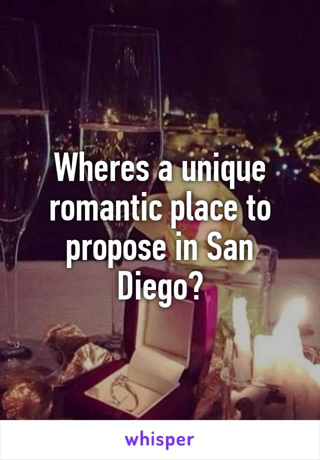 Wheres a unique romantic place to propose in San Diego?