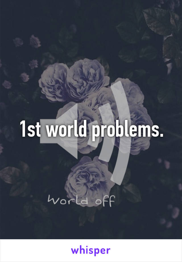 1st world problems.