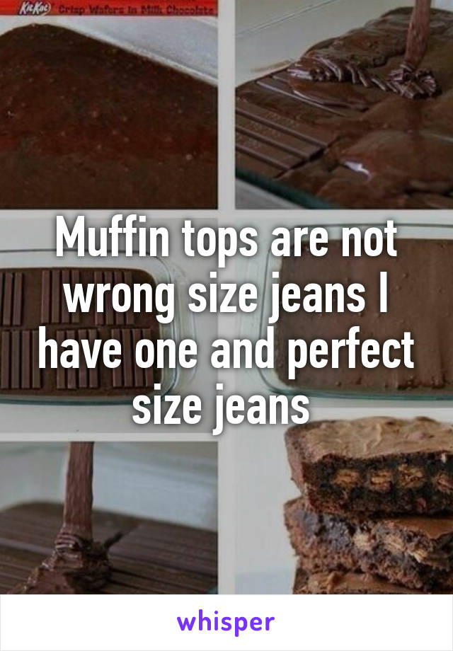 Muffin tops are not wrong size jeans I have one and perfect size jeans 