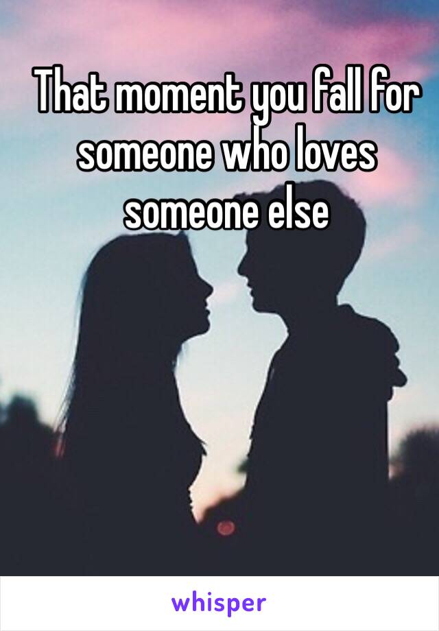 That moment you fall for someone who loves someone else 