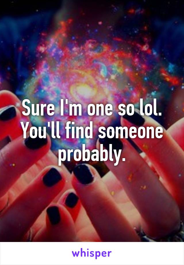 Sure I'm one so lol. You'll find someone probably.