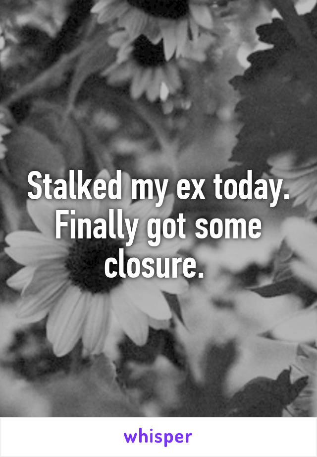 Stalked my ex today. Finally got some closure. 