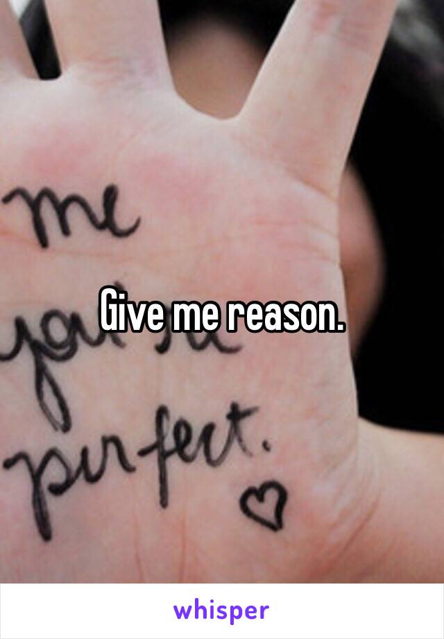 Give me reason. 