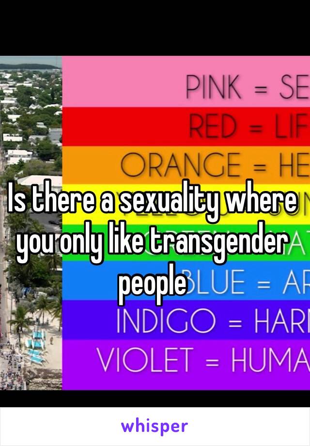 Is there a sexuality where you only like transgender people 