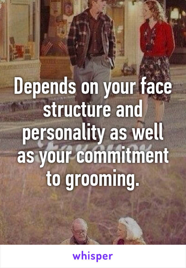 Depends on your face structure and personality as well as your commitment to grooming.