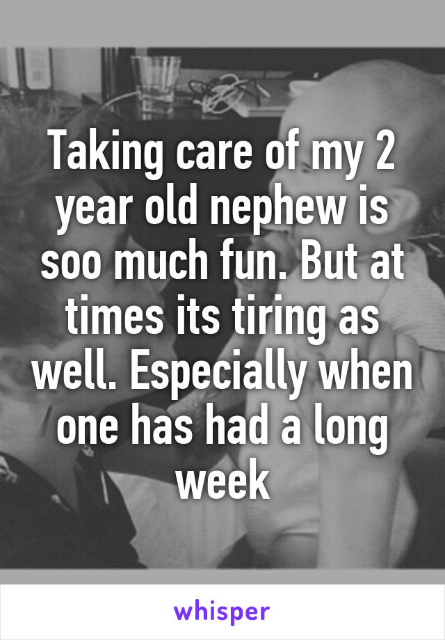 Taking care of my 2 year old nephew is soo much fun. But at times its tiring as well. Especially when one has had a long week