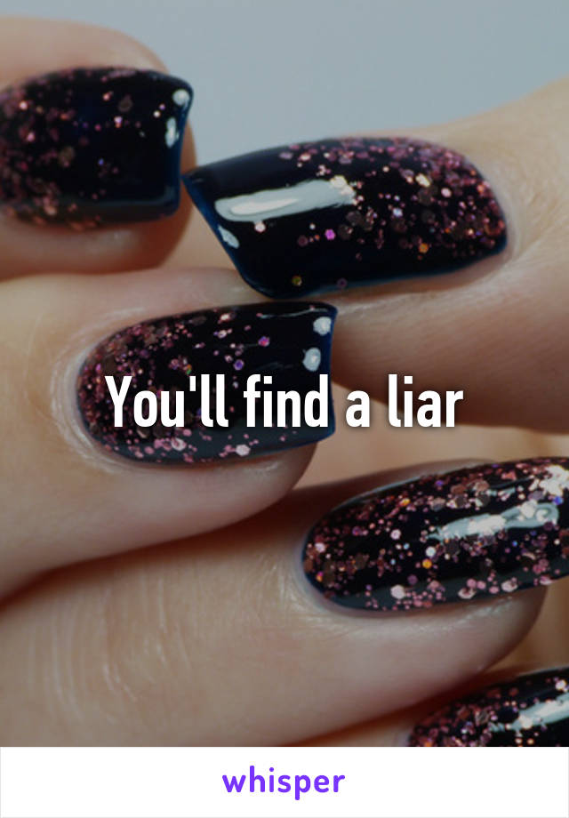 You'll find a liar