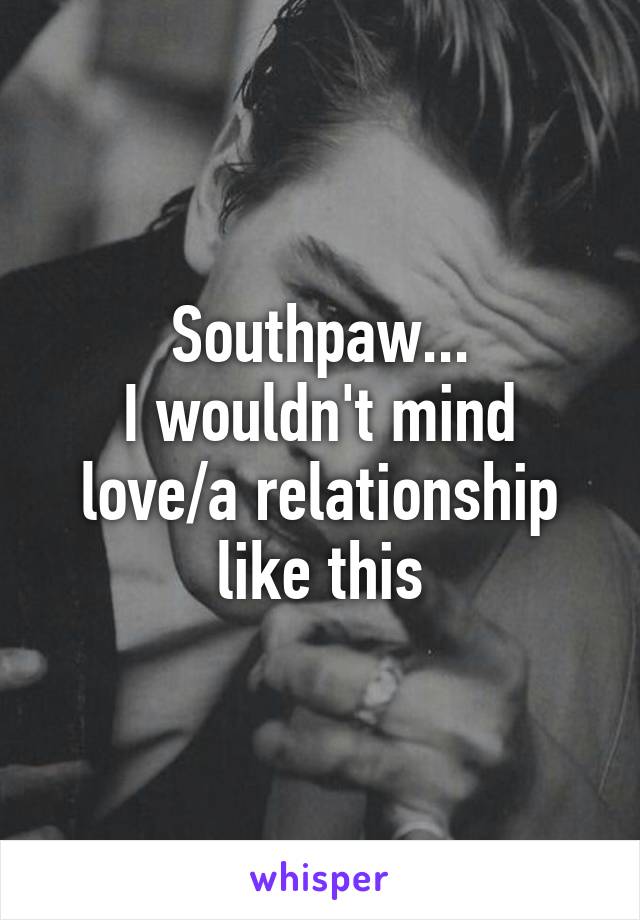 Southpaw...
I wouldn't mind love/a relationship like this